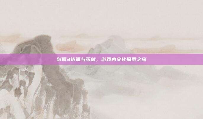 剑网3诗词与药材,游戏内文化探索之旅