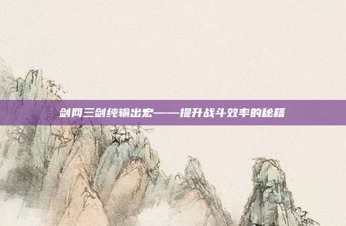 剑网三剑纯输出宏——提升战斗效率的秘籍