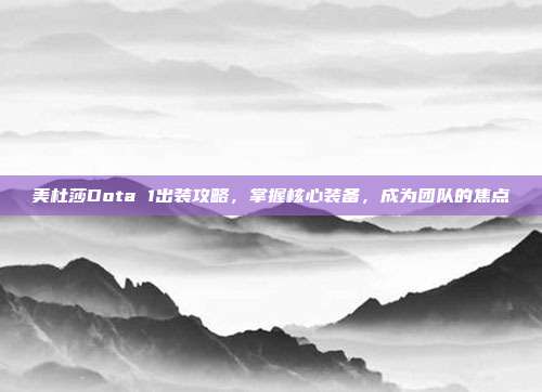 美杜莎Dota 1出装攻略，掌握核心装备，成为团队的焦点