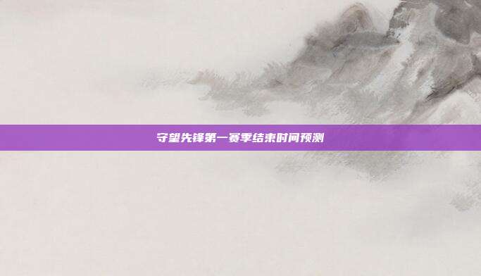 守望先锋第一赛季结束时间预测