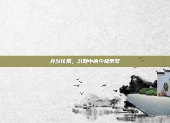 光剑传承,游戏中的终极武器