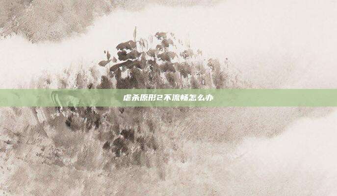 虐杀原形2不流畅怎么办