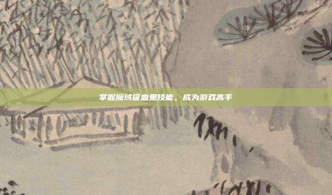 掌握魔域吸血鬼技能，成为游戏高手