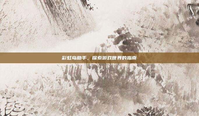 彩虹岛助手，探索游戏世界的指南
