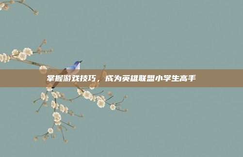 掌握游戏技巧，成为英雄联盟小学生高手