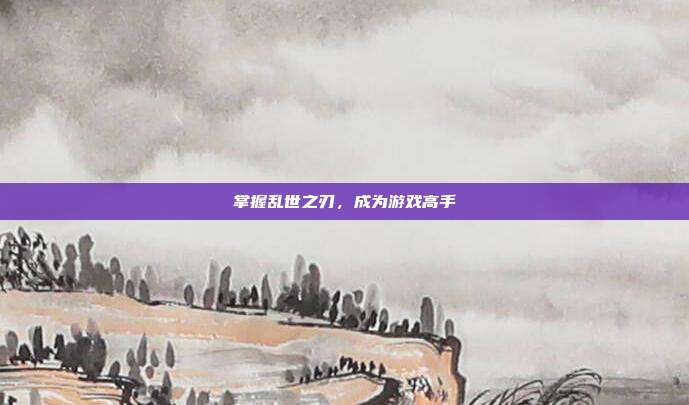 掌握乱世之刃,成为游戏高手