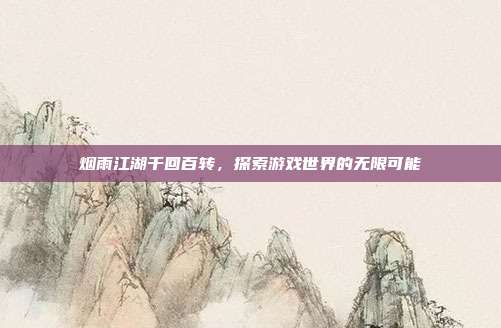 烟雨江湖千回百转，探索游戏世界的无限可能