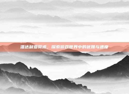 潘达利亚骑术，探索游戏世界中的优雅与速度