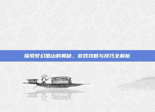 探索梦幻蜀山的奥秘,游戏攻略与技巧全解析