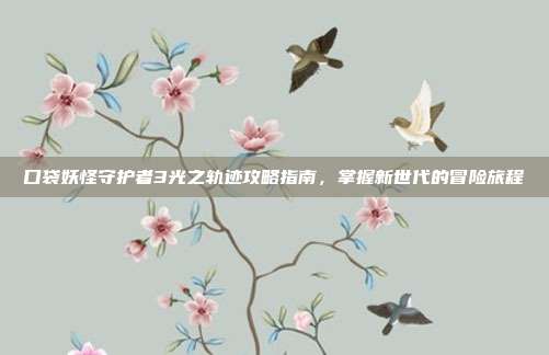 口袋妖怪守护者3光之轨迹攻略指南,掌握新世代的冒险旅程