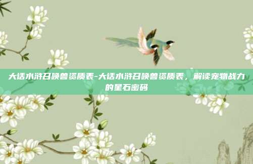 大话水浒召唤兽资质表-大话水浒召唤兽资质表，解读宠物战力的星石密码