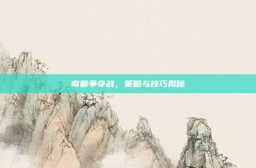 南郡争夺战，策略与技巧揭秘