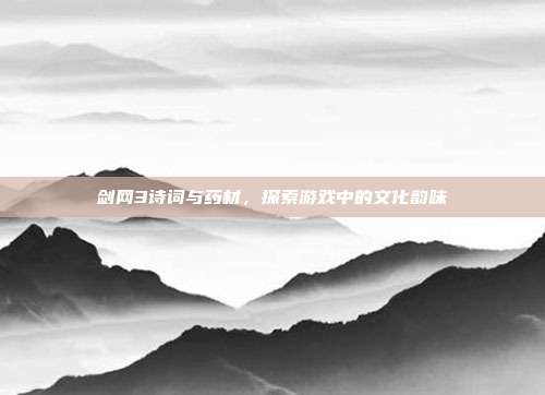 剑网3诗词与药材，探索游戏中的文化韵味