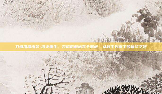 刀塔凤凰出装-浴火重生，刀塔凤凰出装全解析，从新手到高手的进阶之路