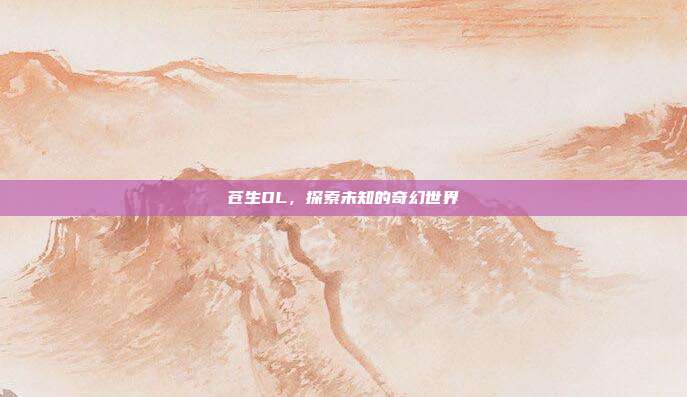 苍生OL,探索未知的奇幻世界