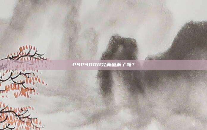 PSP3000完美破解了吗?