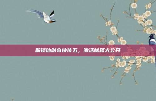 解锁仙剑奇侠传五，激活秘籍大公开