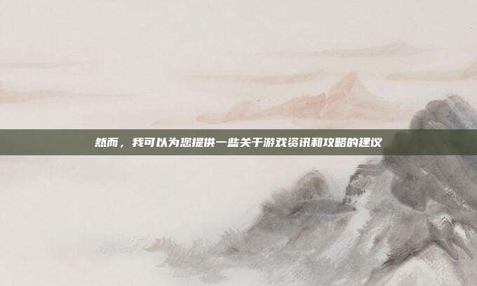 然而,我可以为您提供一些关于游戏资讯和攻略的建议