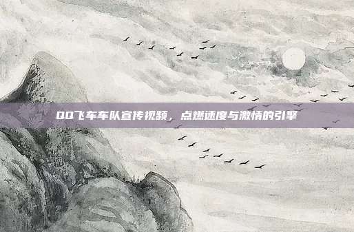QQ飞车车队宣传视频,点燃速度与激情的引擎
