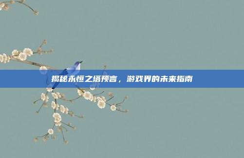 揭秘永恒之塔预言,游戏界的未来指南