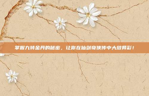 掌握九转金丹的秘密,让你在仙剑奇侠传中大放异彩!