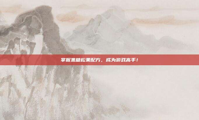 掌握焦糖松果配方,成为游戏高手!