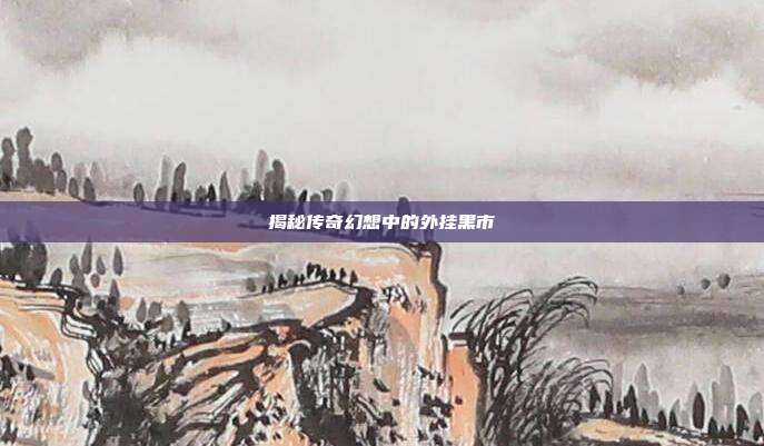 揭秘传奇幻想中的外挂黑市