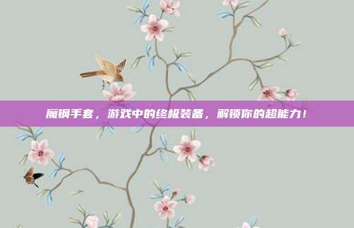 魔钢手套,游戏中的终极装备,解锁你的超能力!