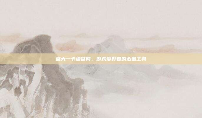盛大一卡通官网，游戏爱好者的必备工具