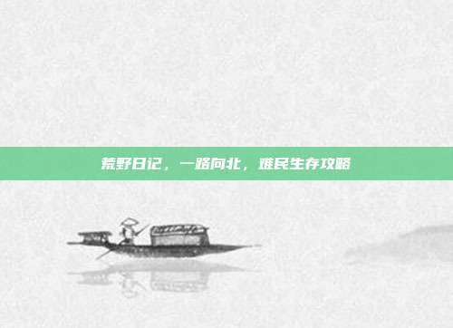 荒野日记,一路向北,难民生存攻略