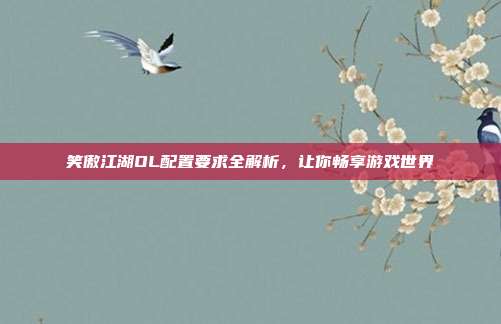 笑傲江湖OL配置要求全解析，让你畅享游戏世界