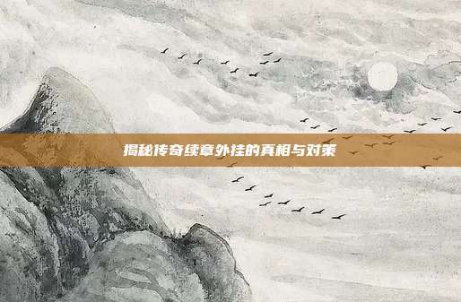 揭秘传奇续章外挂的真相与对策