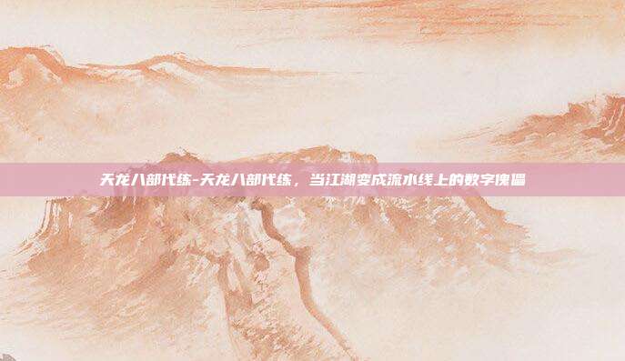 天龙八部代练-天龙八部代练，当江湖变成流水线上的数字傀儡