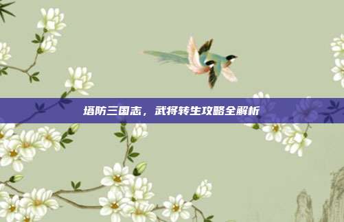 塔防三国志,武将转生攻略全解析