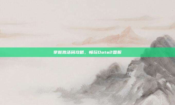 掌握激活码攻略，畅玩Dota2国服