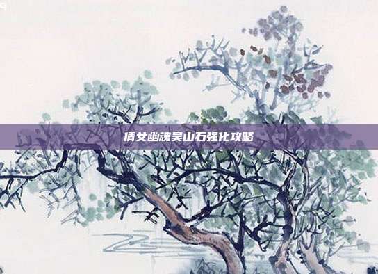 倩女幽魂吴山石强化攻略