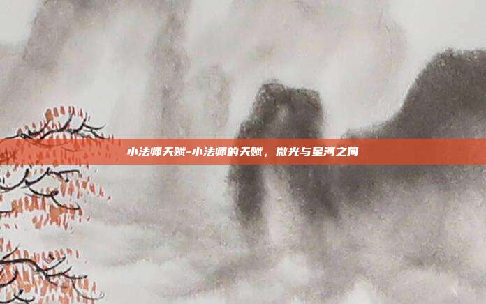 小法师天赋-小法师的天赋，微光与星河之间