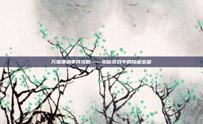 万瑞珊瑚事件攻略——揭秘游戏中的隐藏宝藏