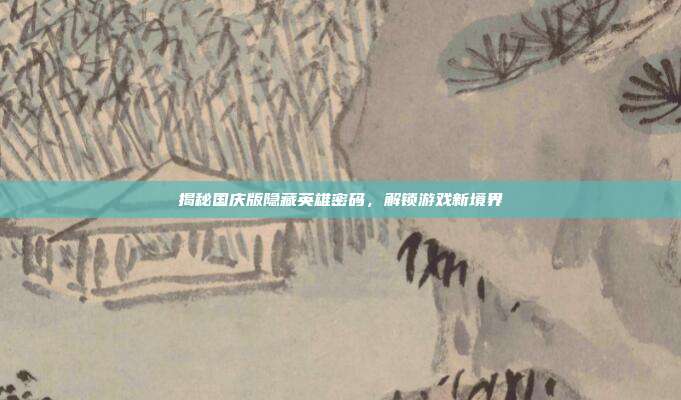 揭秘国庆版隐藏英雄密码,解锁游戏新境界