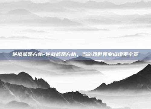 逆战都是方格-逆战都是方格，当游戏世界变成像素牢笼