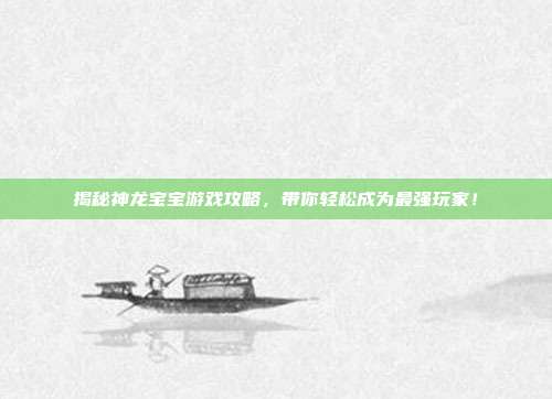 揭秘神龙宝宝游戏攻略,带你轻松成为最强玩家!