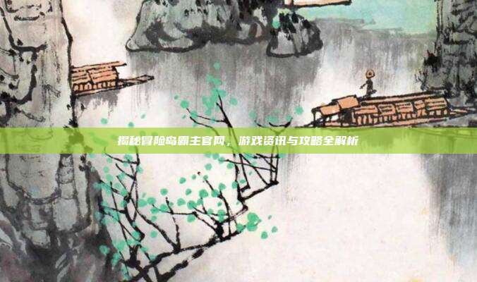 揭秘冒险岛霸主官网，游戏资讯与攻略全解析