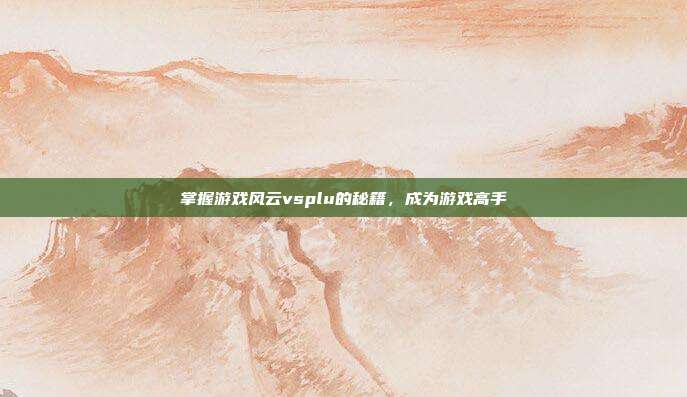 掌握游戏风云vsplu的秘籍,成为游戏高手