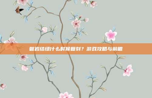 磐岩结绿什么时候复刻?游戏攻略与前瞻