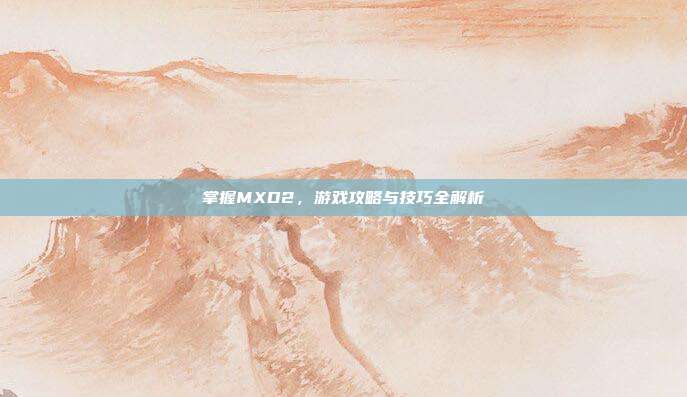 掌握MXD2,游戏攻略与技巧全解析