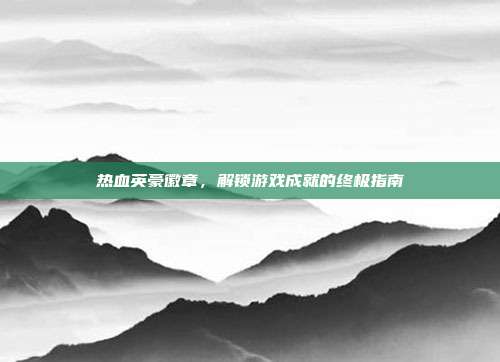 热血英豪徽章，解锁游戏成就的终极指南