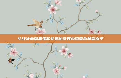 斗战神单刷最强职业揭秘游戏内隐藏的单刷高手