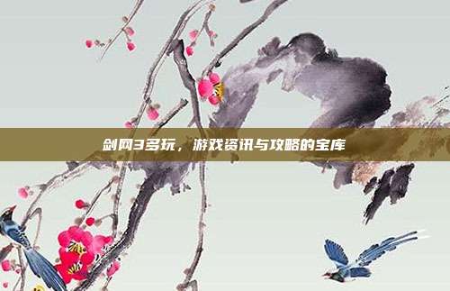 剑网3多玩,游戏资讯与攻略的宝库