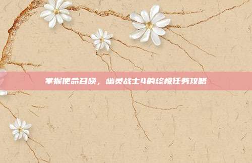 掌握使命召唤,幽灵战士4的终极任务攻略