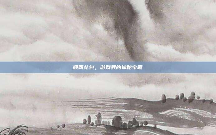 顺网礼包,游戏界的神秘宝藏